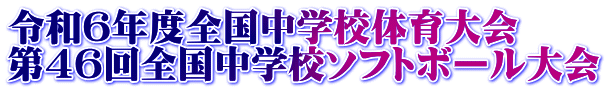 令和6年度全国中学校体育大会 第４６回全国中学校ソフトボール大会